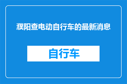 濮阳查电动自行车的最新消息(濮阳电动自行车检查最新动态：市民如何应对？)
