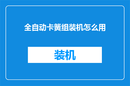 全自动卡簧组装机怎么用(全自动卡簧组装机的正确使用方法是什么？)