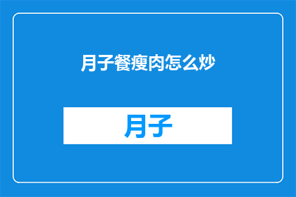 月子餐瘦肉怎么炒(如何制作美味的月子餐瘦肉炒？)