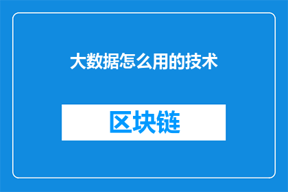 大数据怎么用的技术(如何有效运用大数据技术以提升业务决策和创新？)