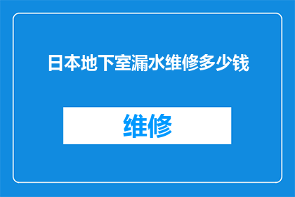 日本地下室漏水维修多少钱(日本地下室漏水维修费用是多少？)