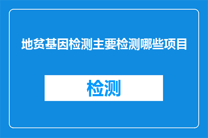 地贫基因检测主要检测哪些项目(地贫基因检测主要检测哪些项目？)