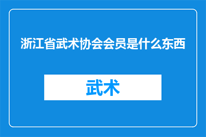 浙江省武术协会会员是什么东西(浙江省武术协会会员身份究竟意味着什么？)