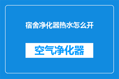 宿舍净化器热水怎么开(如何启动宿舍中的热水净化器？)