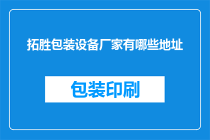 拓胜包装设备厂家有哪些地址(请问有哪些拓胜包装设备的厂家地址？)