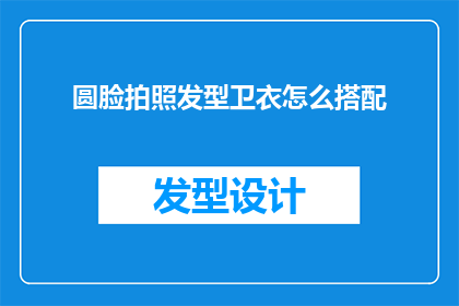 圆脸拍照发型卫衣怎么搭配(如何巧妙搭配圆脸型拍照时的发型与卫衣？)