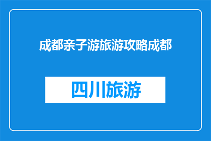 成都亲子游旅游攻略成都(成都亲子游旅游攻略：您是否准备好探索这个充满乐趣的城市？)
