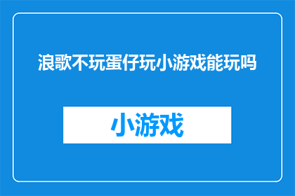 浪歌不玩蛋仔玩小游戏能玩吗(浪歌是否能够通过玩小游戏来娱乐自己？)