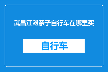 武昌江滩亲子自行车在哪里买(武昌江滩亲子自行车购买指南：哪里可以找到适合家庭骑行的自行车？)
