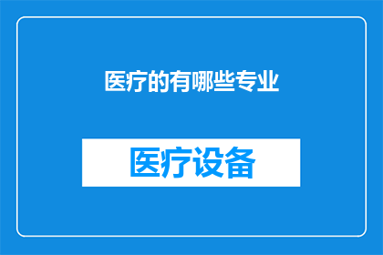 医疗的有哪些专业(医疗领域内，有哪些专业值得我们深入了解？)
