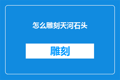 怎么雕刻天河石头(如何雕刻天河石：探索艺术与技巧的完美结合)
