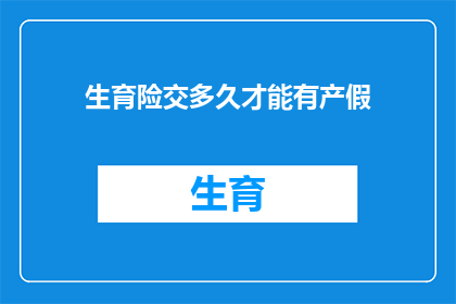 生育险交多久才能有产假(生育险缴纳期限与产假时长之间的关联性是什么？)