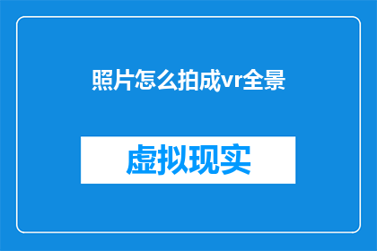 照片怎么拍成vr全景(如何将照片转换成虚拟现实全景体验？)