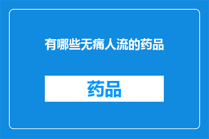 有哪些无痛人流的药品(询问无痛人流药物有哪些？)