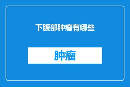 下腹部肿瘤有哪些(下腹部肿瘤有哪些？)