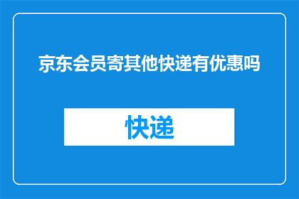 京东会员寄其他快递有优惠吗(京东会员寄送快递时，是否享有额外的优惠？)