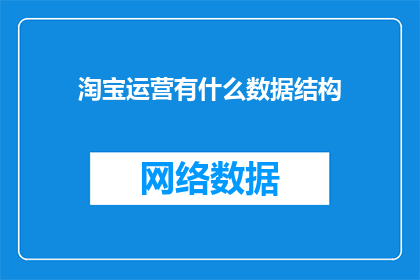 淘宝运营有什么数据结构(淘宝运营中的数据结构有哪些关键要素？)