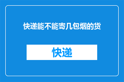 快递能不能寄几包烟的货(快递能否寄送多包烟类货物？)