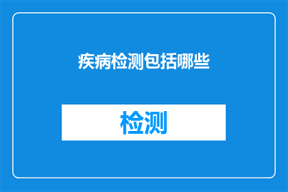 疾病检测包括哪些(疾病检测包含哪些内容？)