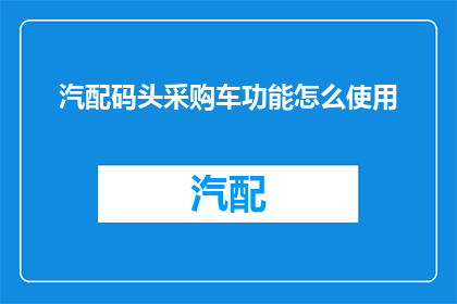 汽配码头采购车功能怎么使用(如何有效利用汽配码头采购车功能？)