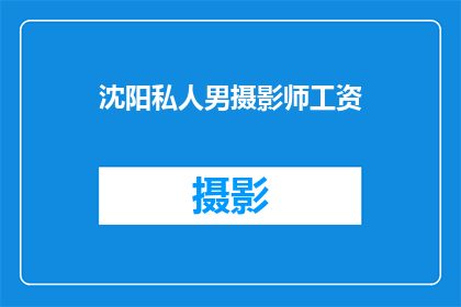 沈阳私人男摄影师工资(沈阳私人男摄影师的薪酬水平如何？)