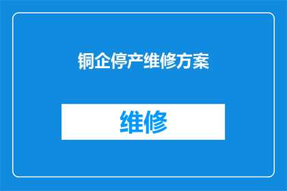 铜企停产维修方案(铜企停产维修方案：如何制定一个既实用又有效的长期计划？)