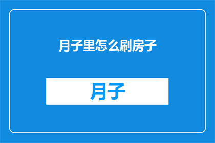 月子里怎么刷房子(月子期间如何正确清洁房屋？)