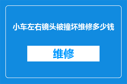 小车左右镜头被撞坏维修多少钱(小车左右镜头受损，维修费用是多少？)