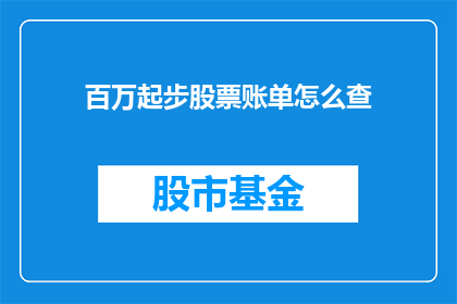 百万起步股票账单怎么查(如何查询百万起步股票账户的详细账单？)