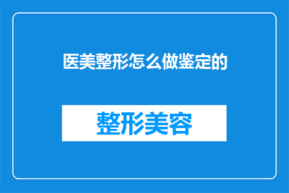 医美整形怎么做鉴定的(如何进行医美整形的鉴定？)