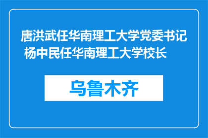 唐洪武任华南理工大学党委书记 杨中民任华南理工大学校长
