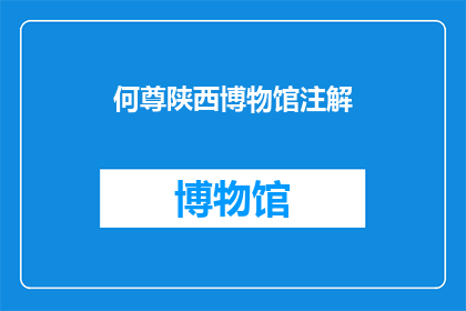 何尊陕西博物馆注解(何尊陕西博物馆：一个探索古代文明的神秘宝库)