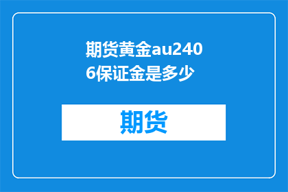 期货黄金au2406保证金是多少(期货黄金AU2406的保证金是多少？)