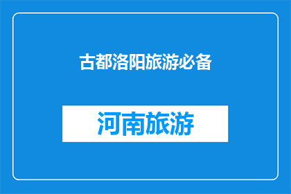 古都洛阳旅游必备(洛阳，古都的辉煌与魅力：您旅游时必备的十大要素是什么？)