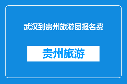 武汉到贵州旅游团报名费(武汉游客如何报名参加贵州旅游团？)