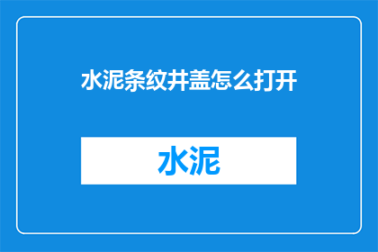 水泥条纹井盖怎么打开(如何打开水泥条纹井盖？)