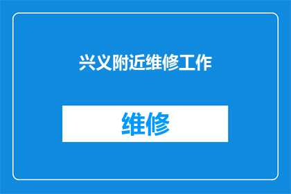 兴义附近维修工作(兴义周边维修服务需求激增，您是否正在寻找可靠的维修团队？)