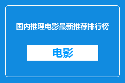 国内推理电影最新推荐排行榜(国内推理电影最新推荐排行榜：你准备好迎接悬疑盛宴了吗？)