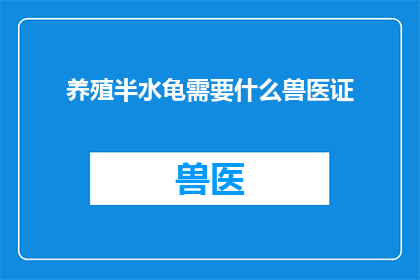 养殖半水龟需要什么兽医证(养殖半水龟需要兽医证吗？)