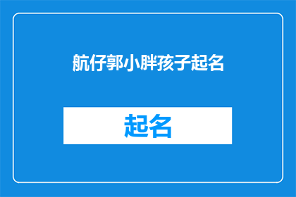 航仔郭小胖孩子起名(给孩子起名：航仔郭小胖孩子的名字选择指南)
