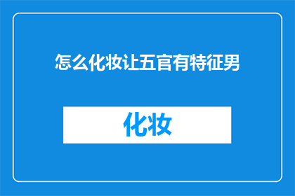 怎么化妆让五官有特征男(如何通过化妆技巧显著提升男性五官的辨识度？)