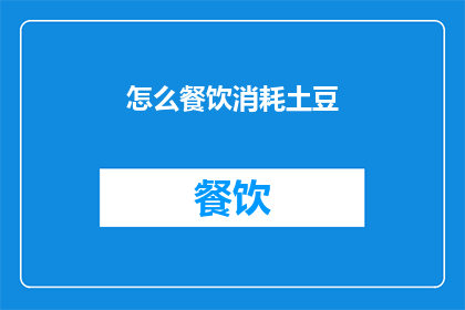怎么餐饮消耗土豆(如何有效减少餐饮中的土豆消耗？)