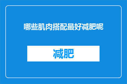 哪些肌肉搭配最好减肥呢(哪些肌肉群在减肥过程中表现最佳？)