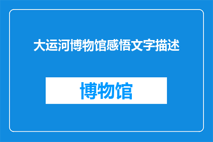 大运河博物馆感悟文字描述(大运河博物馆：一段历史的沉思与感悟)