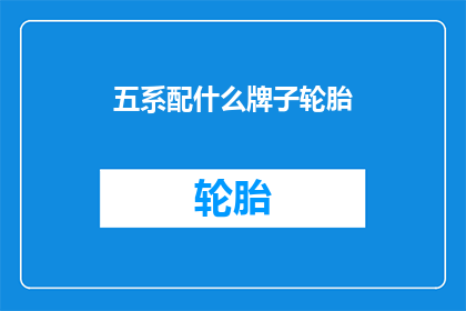 五系配什么牌子轮胎(您知道吗？五系车型究竟应该选择哪个品牌的轮胎呢？)