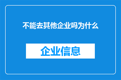 不能去其他企业吗为什么(为何不能前往其他企业工作？)