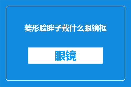 菱形脸胖子戴什么眼镜框(菱形脸胖子适合哪种眼镜框？)