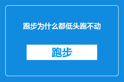 跑步为什么都低头跑不动(为什么跑步时人们总是低头疾走，难以持续前进？)