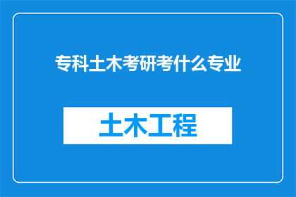 专科土木考研考什么专业(专科生如何准备考研，选择哪些专业进行深造？)