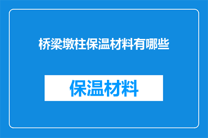 桥梁墩柱保温材料有哪些(桥梁建设中不可或缺的材料：探索桥梁墩柱保温材料的多样性与重要性)